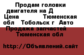 Продам головки двигателя на Д 40 (25) › Цена ­ 2 000 - Тюменская обл., Тобольск г. Авто » Продажа запчастей   . Тюменская обл.